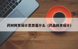 沂源药材网页设计思想是什么（药品网页设计）